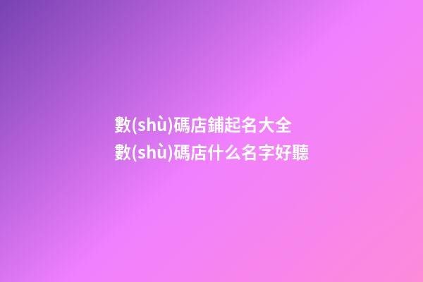 數(shù)碼店鋪起名大全 數(shù)碼店什么名字好聽-第1張-店鋪起名-玄機(jī)派